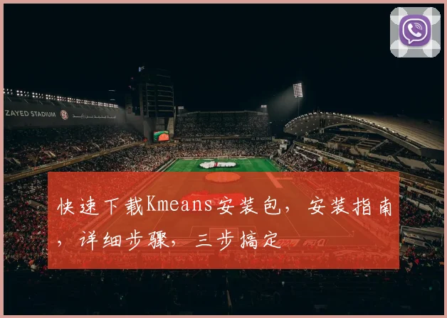 快速下载Kmeans安装包，安装指南，详细步骤，三步搞定