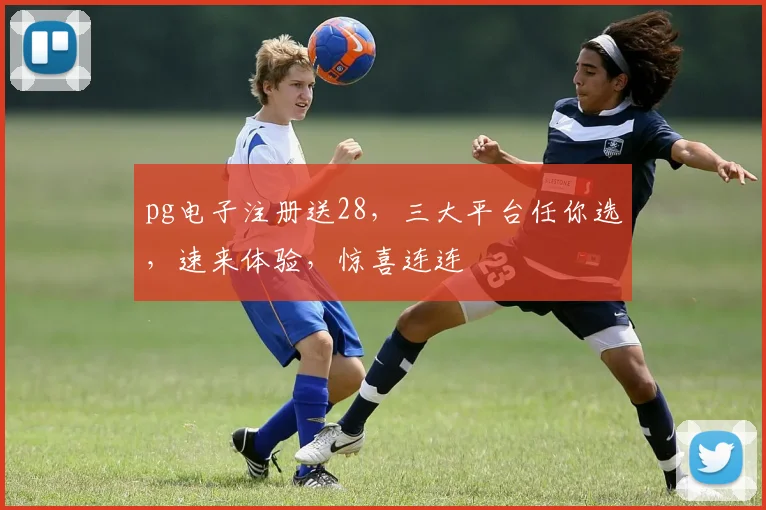 pg电子注册送28，三大平台任你选，速来体验，惊喜连连